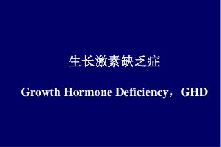 生长激素缺乏症 Growth Hormone Deficiency ， GHD