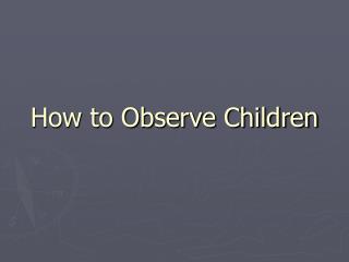 How to Observe Children