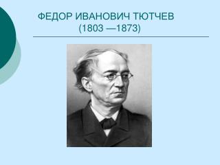 ФЕДОР ИВАНОВИЧ ТЮТЧЕВ (1803 —1873)