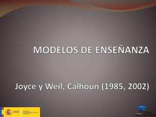 MODELOS DE ENSEÑANZA Joyce y Weil , Calhoun (1985, 2002)