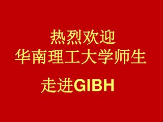 热烈欢迎 华南理工大学师生 走进 GIBH