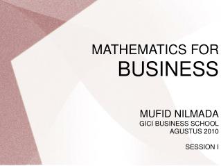 MATHEMATICS FOR BUSINESS MUFID NILMADA GICI BUSINESS SCHOOL AGUSTUS 2010 SESSION I