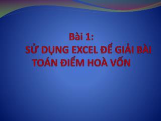 Bài 1: SỬ DỤNG EXCEL ĐỂ GIẢI BÀI TOÁN ĐIỂM HOÀ VỐN