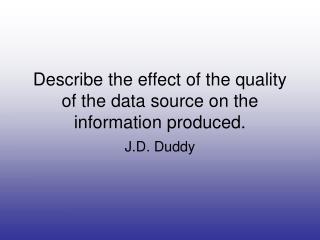 Describe the effect of the quality of the data source on the information produced.