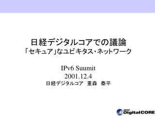 日経デジタルコアでの議論 「セキュア」なユビキタス・ネットワーク IPv6 Suumit 2001.12.4 日経デジタルコア　重森　泰平