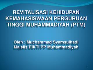 REVITALISASI KEHIDUPAN KEMAHASISWAAN PERGURUAN TINGGI MUHAMMADIYAH (PTM) Oleh : Muchammad Syamsulhadi Majelis DIKTI PP