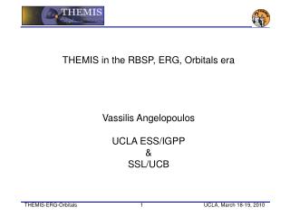 THEMIS in the RBSP, ERG, Orbitals era Vassilis Angelopoulos UCLA ESS/IGPP &amp; SSL/UCB