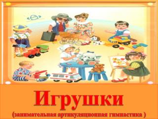 Игрушки ( занимательная артикуляционная гимнастика )