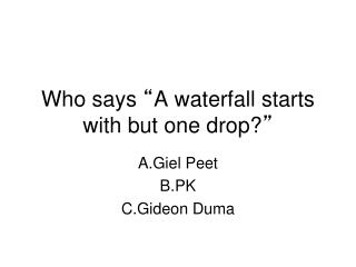Who says “ A waterfall starts with but one drop? ”