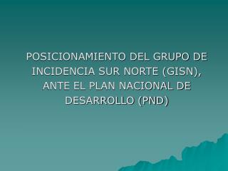 POSICIONAMIENTO DEL GRUPO DE INCIDENCIA SUR NORTE (GISN), ANTE EL PLAN NACIONAL DE