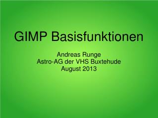 GIMP Basisfunktionen Andreas Runge Astro-AG der VHS Buxtehude August 2013