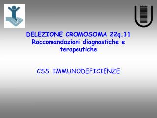 DELEZIONE CROMOSOMA 22q.11 Raccomandazioni diagnostiche e terapeutiche CSS IMMUNODEFICIENZE