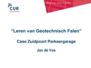 “Leren van Geotechnisch Falen” Case Zuidpoort Parkeergarage Jan de Vos