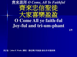 齊來 崇拜 O Come, All Ye Faithful 齊來忠信聖徒 大家喜樂盈盈 O Come All ye faith-ful Joy-ful and tri-um-phant