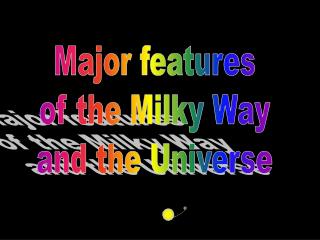 Major features of the Milky Way and the Universe