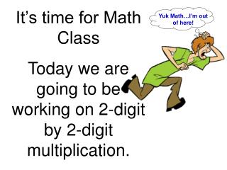 It’s time for Math Class Today we are going to be working on 2-digit by 2-digit multiplication.