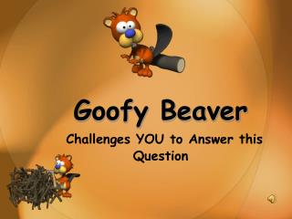 Goofy Beaver Challenges YOU to Answer this Question
