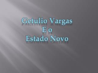 Getulio Vargas E o Estado Novo