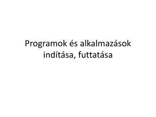 Programok és alkalmazások indítása, futtatása