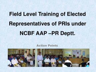 Field Level Training of Elected Representatives of PRIs under NCBF AAP –PR Deptt.