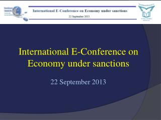 International E-Conference on Economy under sanctions 22 September 2013