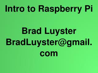 Intro to Raspberry Pi Brad Luyster BradLuyster@gmail