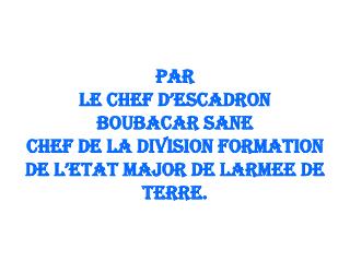 PAR LE CHEF D’ESCADRON BOUBACAR SANE CHEF DE LA DIVISION FORMATION