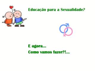 Educação para a Sexualidade? E agora… Como vamos fazer?!...