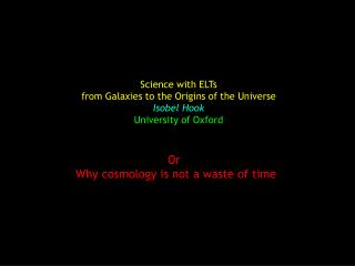 Science with ELTs from Galaxies to the Origins of the Universe Isobel Hook University of Oxford