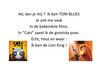 Hé, ken je mij ? Ik ben TOM BLUES Je ziet me vaak In de bekendste films.