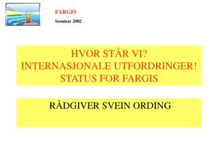 HVOR STÅR VI? INTERNASJONALE UTFORDRINGER! STATUS FOR FARGIS