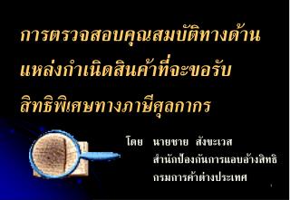 การตรวจสอบคุณสมบัติทางด้านแหล่งกำเนิดสินค้าที่จะขอรับ สิทธิพิเศษทางภาษีศุลกากร