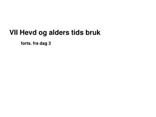 VII Hevd og alders tids bruk forts. fra dag 3