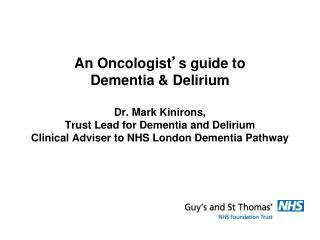 An Oncologist ’ s guide to Dementia &amp; Delirium Dr. Mark Kinirons,