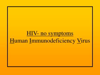 HIV- no symptoms H uman I mmunodeficiency V irus