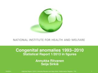 Congenital anomalies 1993 –2010 Statistical Report 1/2013 in figures Annukka Ritvanen Seija Sirkiä