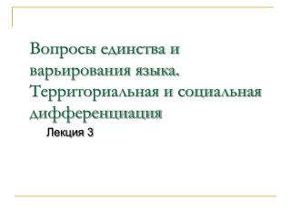 Вопросы единства и варьирования языка. Территориальная и социальная дифференциация