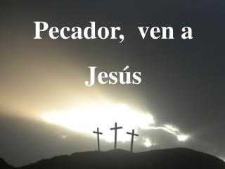 Pecador , v en a Jesús