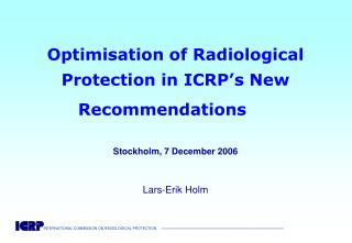 Optimisation of Radiological Protection in ICRP’s New Recommendations Stockholm, 7 December 2006