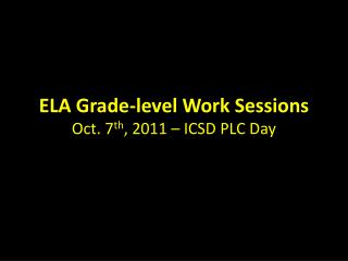 ELA Grade-level Work Sessions Oct. 7 th , 2011 – ICSD PLC Day