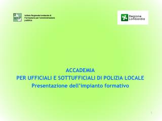 ACCADEMIA PER UFFICIALI E SOTTUFFICIALI DI POLIZIA LOCALE Presentazione dell’impianto formativo