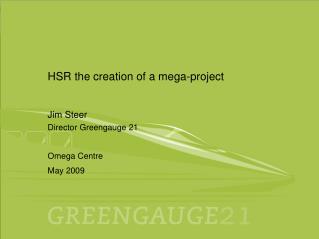 HSR the creation of a mega-project Jim Steer Director Greengauge 21 Omega Centre May 2009