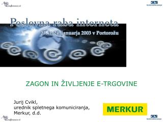 ZAGON IN ŽIVLJENJE E-TRGOVINE Jurij Cvikl, urednik spletnega komuniciranja, Merkur, d.d. 