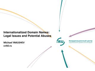 Internationalized Domain Names: Legal Issues and Potential Abuses Michael YAKUSHEV cctld.ru