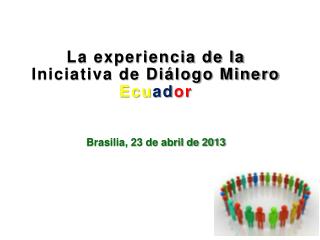 La experiencia de la Iniciativa de Diálogo Minero Ecu ad or Brasilia, 23 de abril de 2013