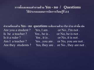 คำถามที่ตอบด้วย Yes - no questions จะต้องถามด้วย กริยา ช่วย เท่านั้น เช่น
