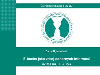 Dana Sigmundová E-books jako zdroj odborných informací ÚK FSS MU, 10. 11. 2009