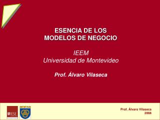ESENCIA DE LOS MODELOS DE NEGOCIO IEEM Universidad de Montevideo Prof. Álvaro Vilaseca