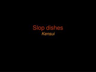 Slop dishes Kensui