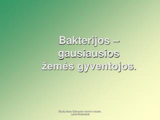 Bakterijos – gausiausios žemės gyventojos .